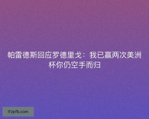 帕雷德斯回应罗德里戈：我已赢两次美洲杯你仍空手而归