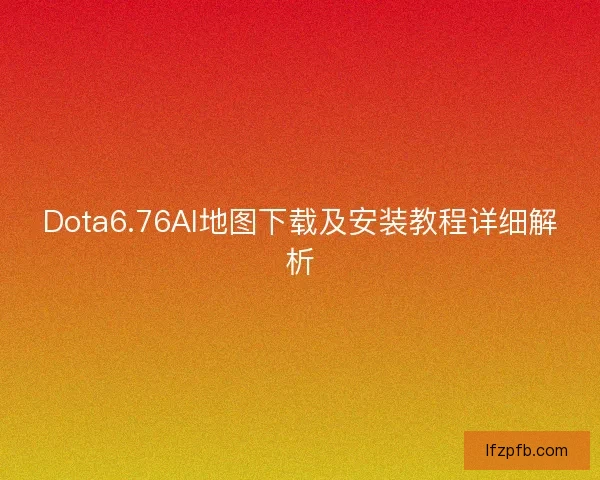Dota6.76AI地图下载及安装教程详细解析