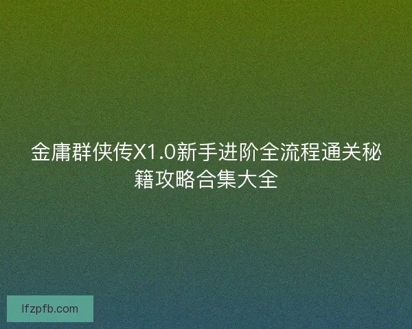 金庸群侠传X1.0新手进阶全流程通关秘籍攻略合集大全